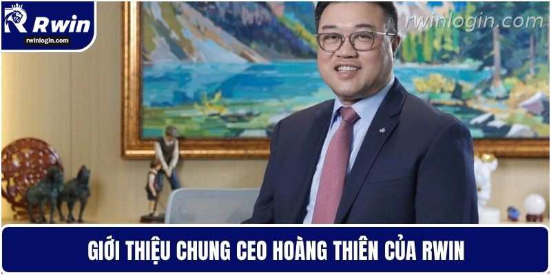 Hoàng Thiên 1 CEO Hoàng Thiên và định hướng phát triển RWIN