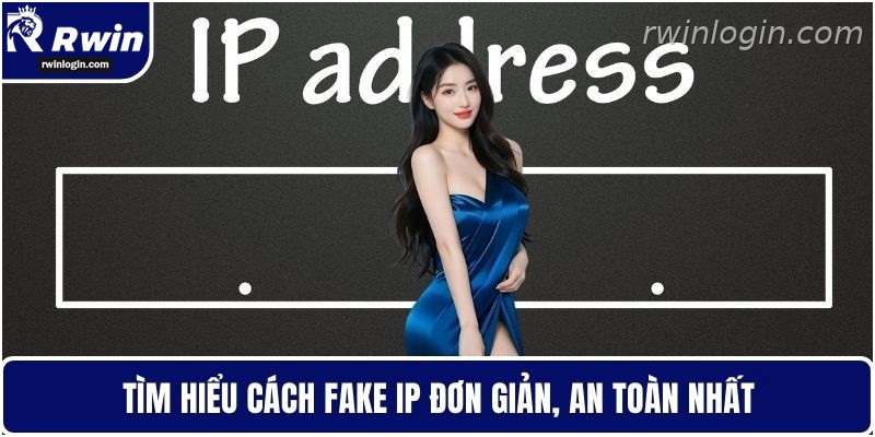 Cách Fake IP RWIN – Hướng Dẫn Truy Cập Ổn Định Và Bảo Mật Hơn 1 Hướng dẫn cách fake IP an toàn khi truy cập RWIN