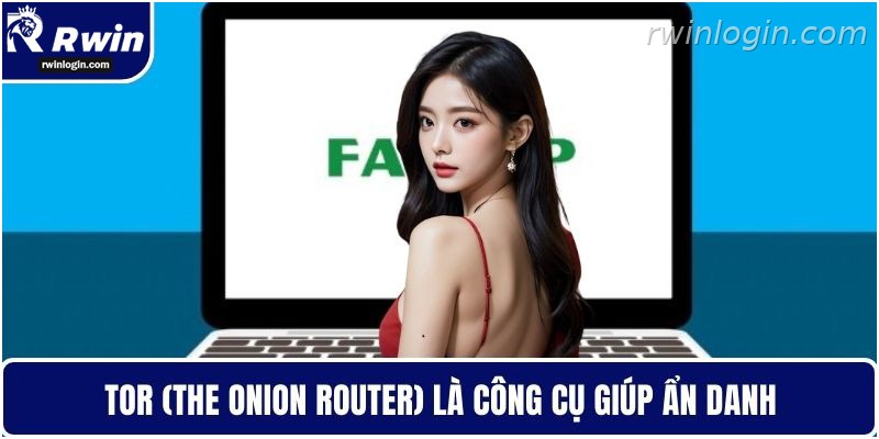 Cách Fake IP RWIN – Hướng Dẫn Truy Cập Ổn Định Và Bảo Mật Hơn 2 Tor hỗ trợ ẩn danh khi cần fake IP